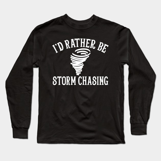 Funny Stormchaser I'd Rather Be Storm Chasing Long Sleeve T-Shirt by theperfectpresents